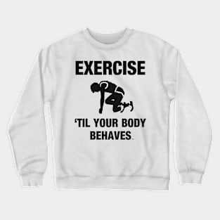 Exercise Til Your Body Behaves Crewneck Sweatshirt